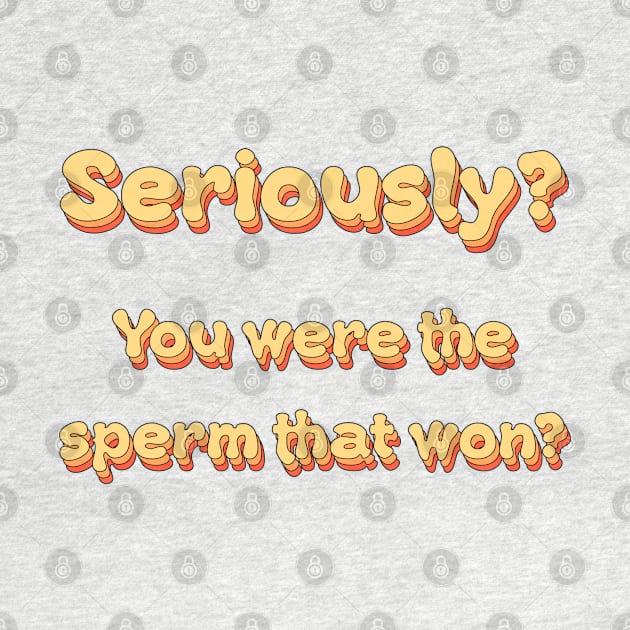Seriously? You were the sperm that won? by groovypopart